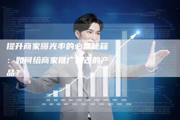 提升商家曝光率的必备秘籍：如何给商家推广自己的产品？