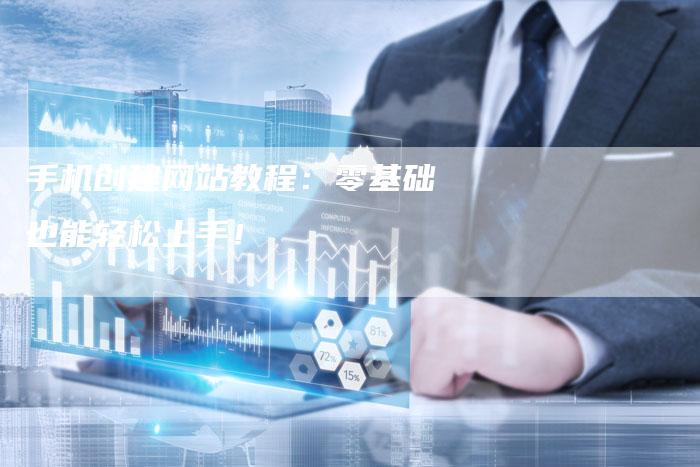 手机创建网站教程:零基础也能轻松上手!-链接买卖平台