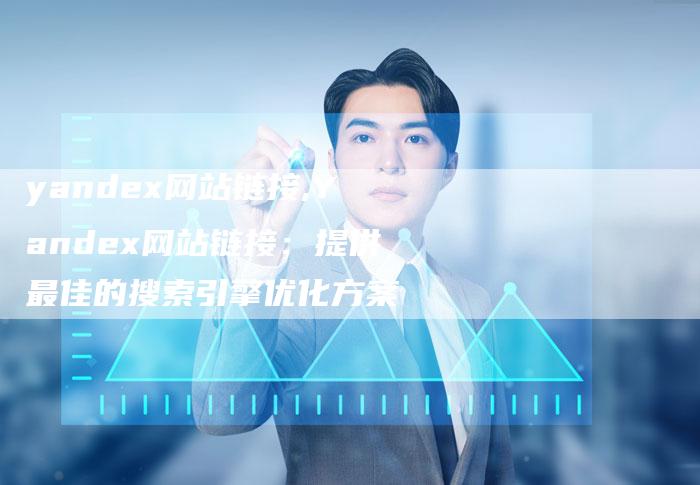 yandex网站链接,Yandex网站链接：提供最佳的搜索引擎优化方案