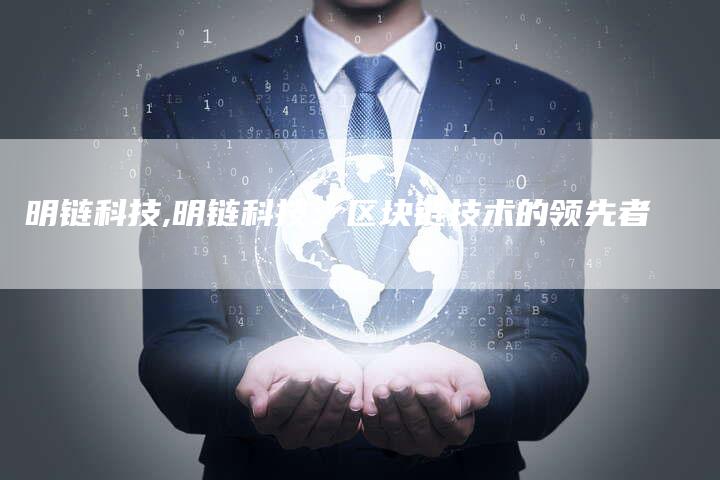 明链科技,明链科技:区块链技术的领先者-链接买卖平台