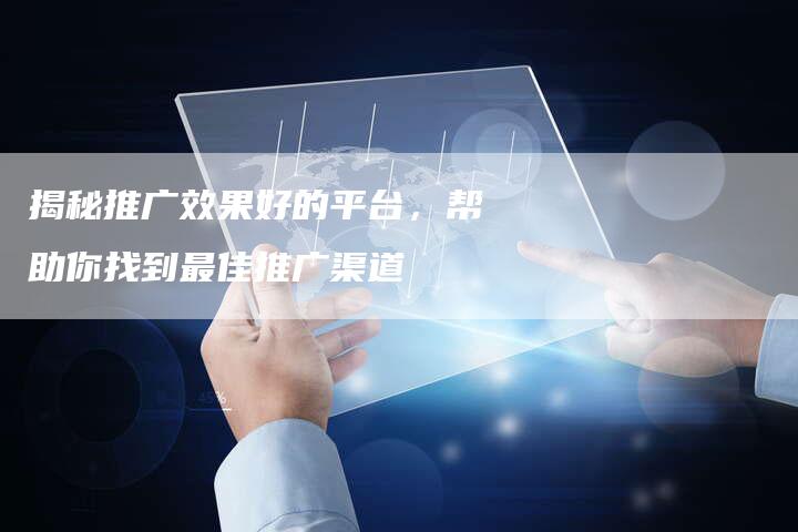 揭秘推广效果好的平台,帮助你找到最佳推广渠道-链接买卖平台