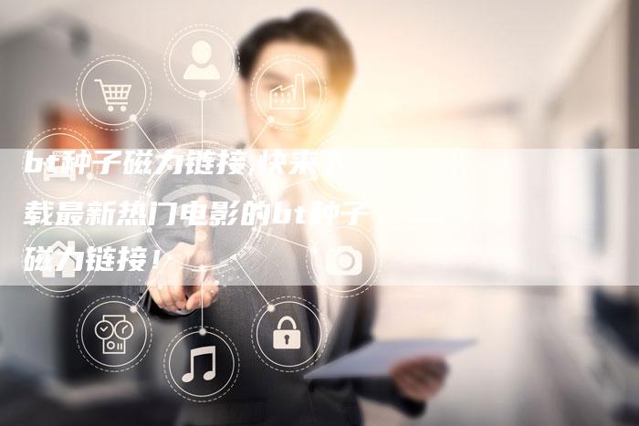 bt种子磁力链接,快来下载最新热门电影的bt种子磁力链接！