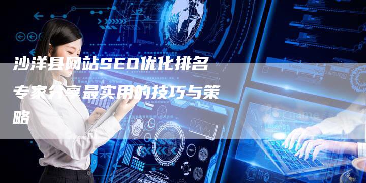 沙洋县网站SEO优化排名专家分享最实用的技巧与策略-链接买卖平台