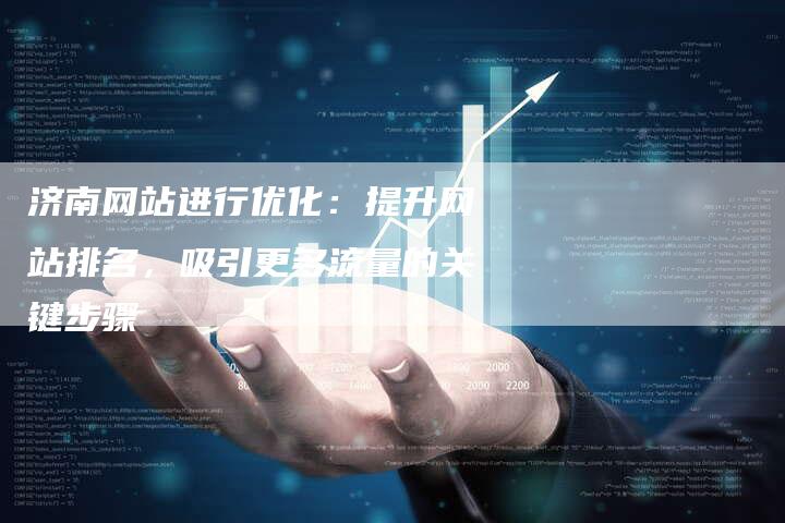 济南网站进行优化：提升网站排名，吸引更多流量的关键步骤