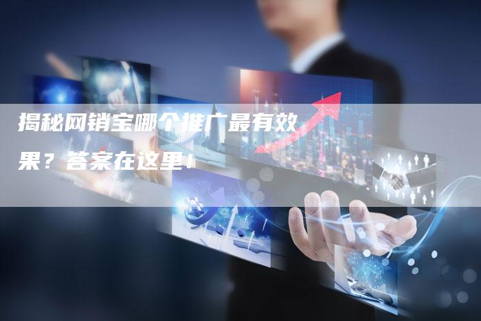 揭秘网销宝哪个推广最有效果?答案在这里!-链接买卖平台