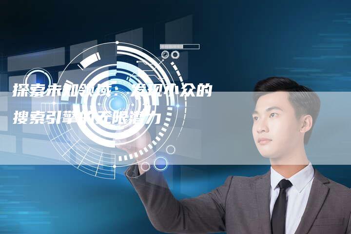 探索未知领域:发现小众的搜索引擎的无限潜力-链接买卖平台