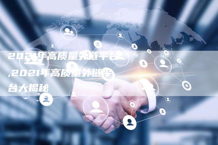2021年高质量外链平台,2021年高质量外链平台大揭秘