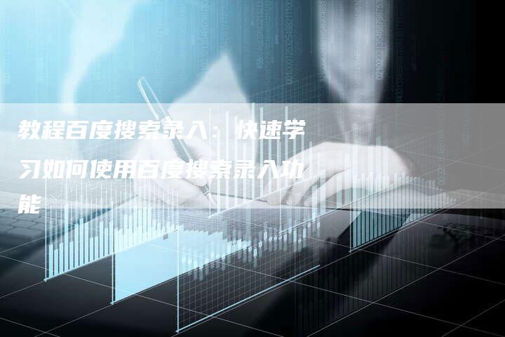 教程百度搜索录入:快速学习如何使用百度搜索录入功能-链接买卖平台