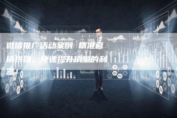 微信推广活动案例 精准营销拼团,快速提升销量的利器!-链接买卖平台