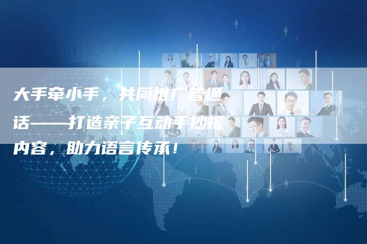 大手牵小手,共同推广普通话——打造亲子互动手抄报内容,助力语言传承!-链接买卖平台