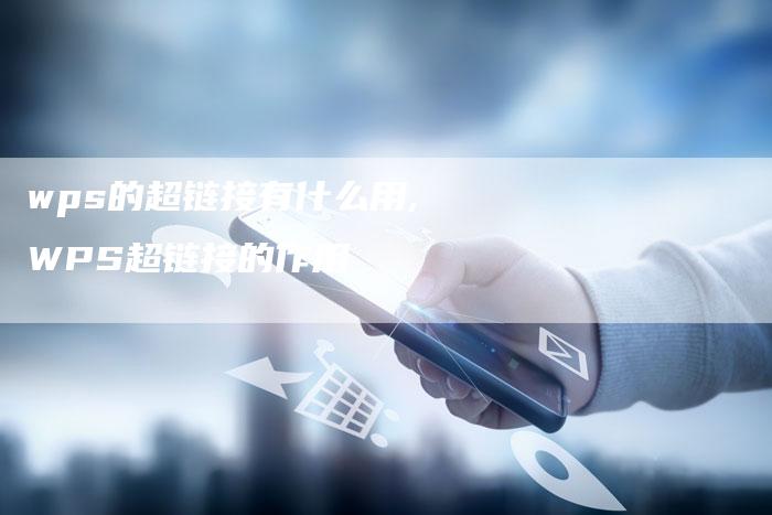 wps的超链接有什么用,WPS超链接的作用-链接买卖平台