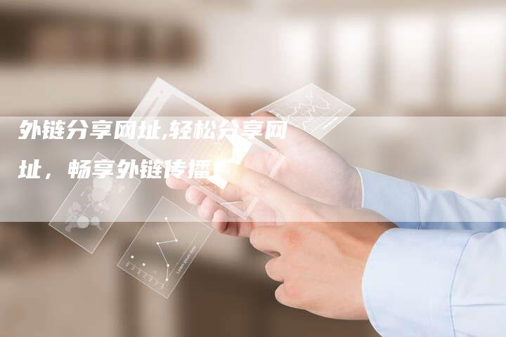 外链分享网址,轻松分享网址，畅享外链传播