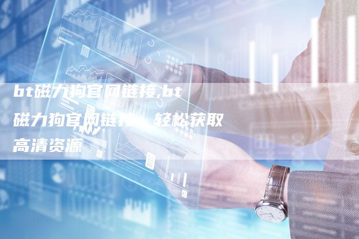 bt磁力狗官网链接,bt磁力狗官网链接,轻松获取高清资源-链接买卖平台