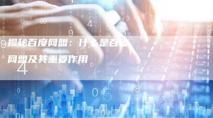 揭秘百度网盟:什么是百度网盟及其重要作用-链接买卖平台