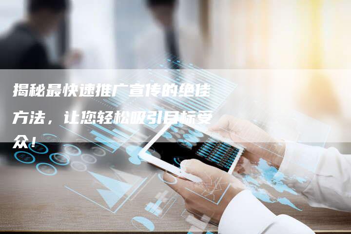 揭秘最快速推广宣传的绝佳方法,让您轻松吸引目标受众!-链接买卖平台