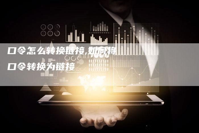 口令怎么转换链接,如何将口令转换为链接